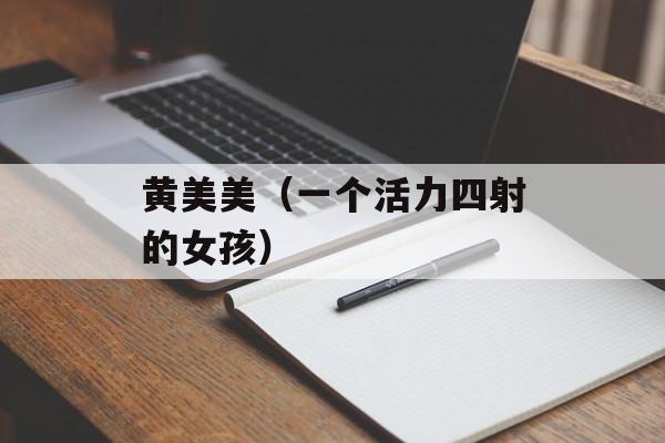 黄美美（一个活力四射的女孩）-第1张图片-