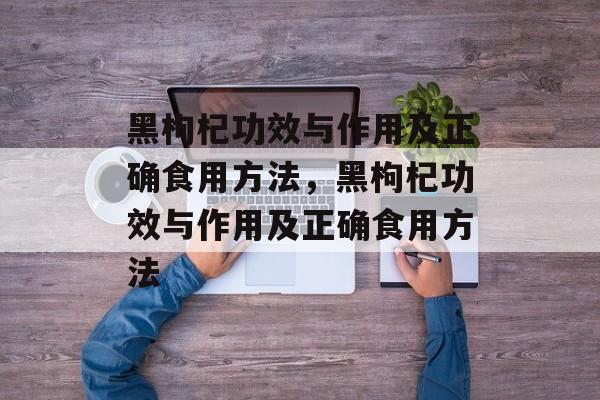 黑枸杞功效与作用及正确食用方法，黑枸杞功效与作用及正确食用方法-第1张图片-