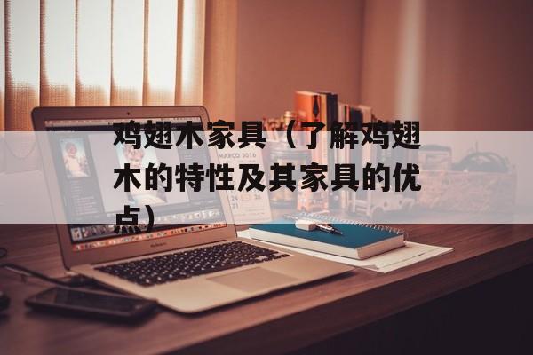 鸡翅木家具（了解鸡翅木的特性及其家具的优点）-第1张图片-