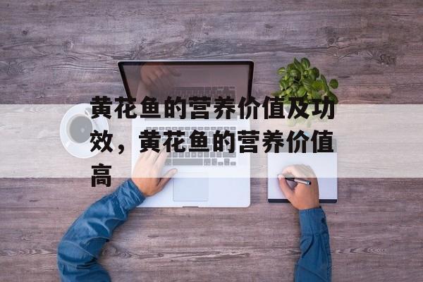 黄花鱼的营养价值及功效，黄花鱼的营养价值高-第1张图片-