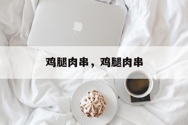 鸡腿肉串，鸡腿肉串-第1张图片-