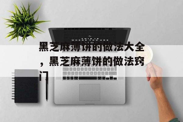 黑芝麻薄饼的做法大全，黑芝麻薄饼的做法窍门-第1张图片-