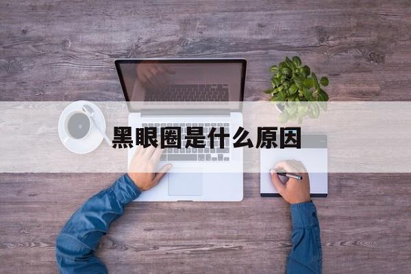 黑眼圈是什么原因-第1张图片-
