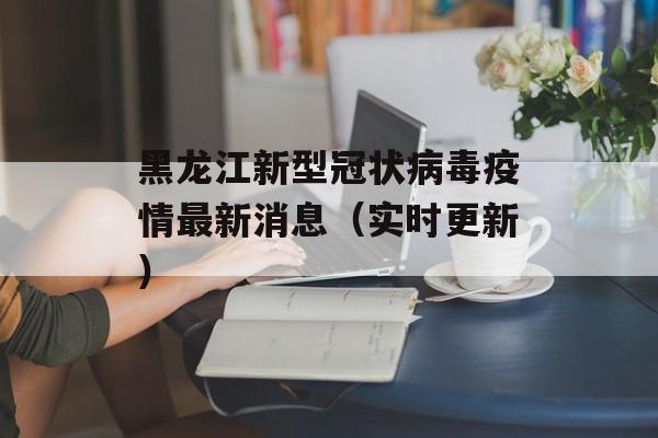 黑龙江新型冠状病毒疫情最新消息（实时更新）-第1张图片-