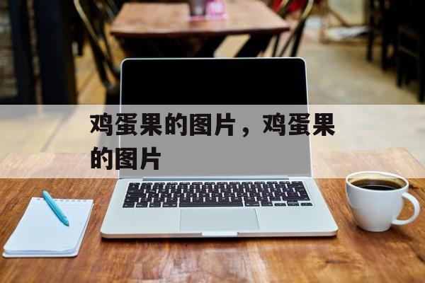 鸡蛋果的图片，鸡蛋果的图片-第1张图片-