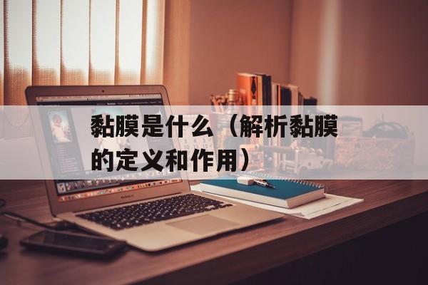 黏膜是什么（解析黏膜的定义和作用）-第1张图片-