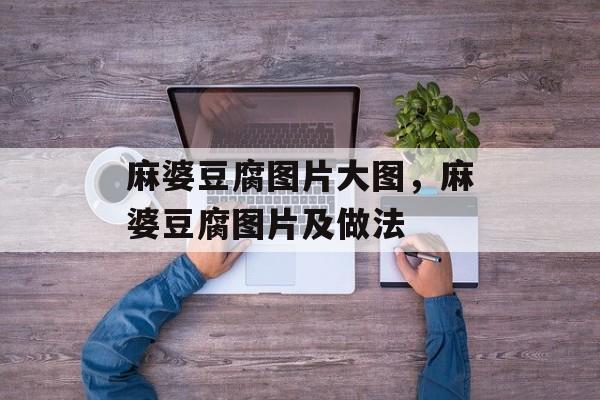 麻婆豆腐图片大图，麻婆豆腐图片及做法-第1张图片-
