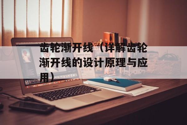 齿轮渐开线（详解齿轮渐开线的设计原理与应用）-第1张图片-