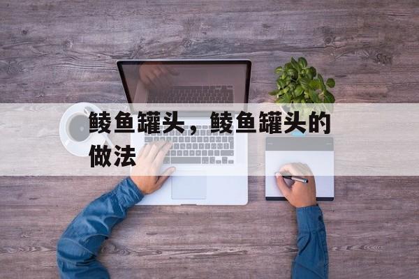 鲮鱼罐头，鲮鱼罐头的做法-第1张图片-