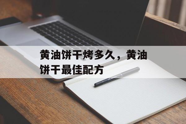 黄油饼干烤多久，黄油饼干最佳配方-第1张图片-