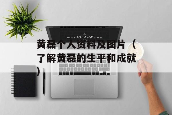 黄磊个人资料及图片（了解黄磊的生平和成就）-第1张图片-