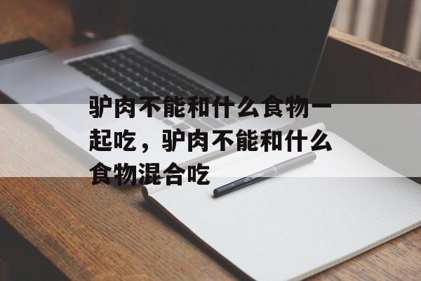 驴肉不能和什么食物一起吃，驴肉不能和什么食物混合吃-第1张图片-