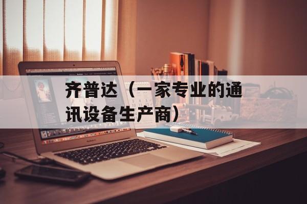 齐普达（一家专业的通讯设备生产商）-第1张图片-
