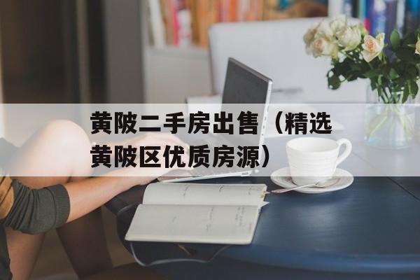 黄陂二手房出售（精选黄陂区优质房源）-第1张图片-
