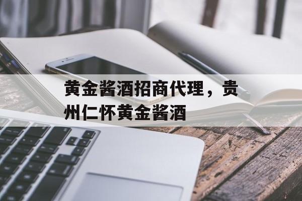 黄金酱酒招商代理，贵州仁怀黄金酱酒-第1张图片-