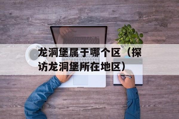 龙洞堡属于哪个区（探访龙洞堡所在地区）-第1张图片-