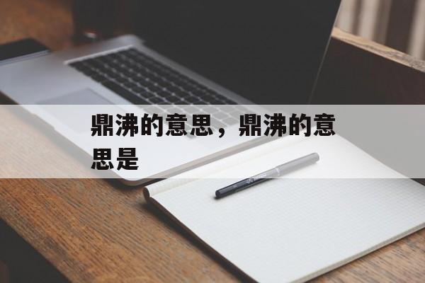 鼎沸的意思，鼎沸的意思是-第1张图片-