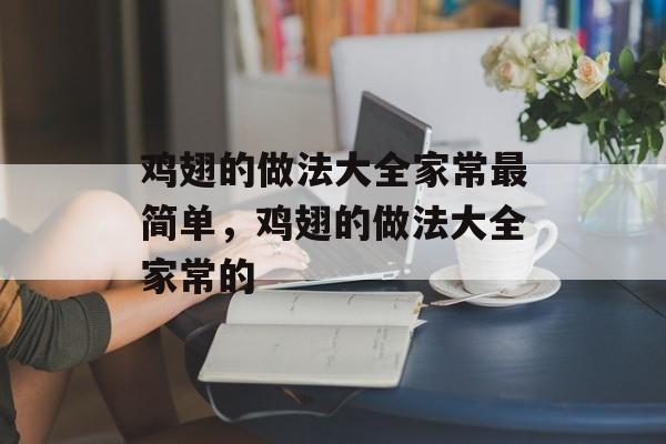 鸡翅的做法大全家常最简单，鸡翅的做法大全家常的-第1张图片-
