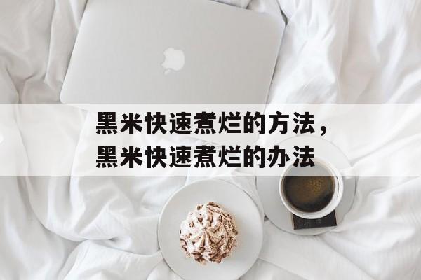黑米快速煮烂的方法，黑米快速煮烂的办法-第1张图片-