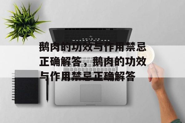 鹅肉的功效与作用禁忌正确解答，鹅肉的功效与作用禁忌正确解答-第1张图片-