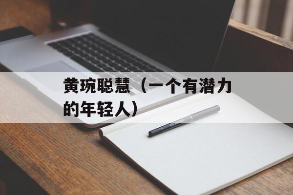 黄琬聪慧（一个有潜力的年轻人）-第1张图片-