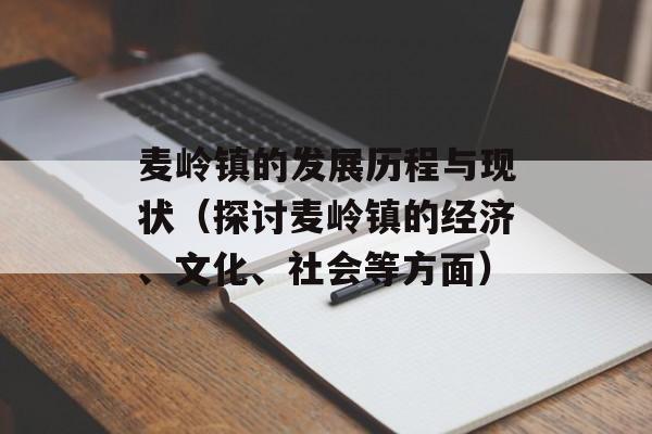 麦岭镇的发展历程与现状（探讨麦岭镇的经济、文化、社会等方面）-第1张图片-