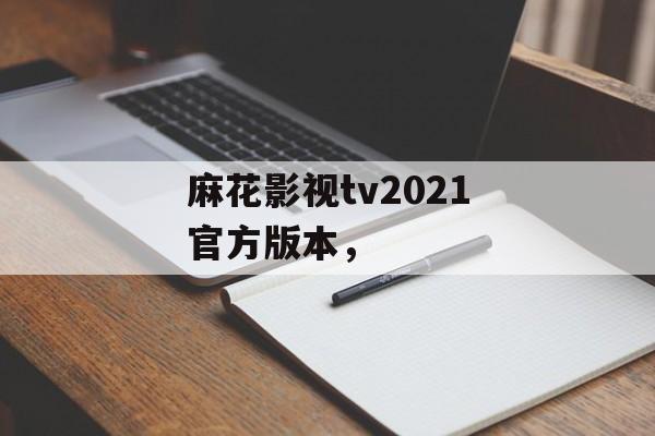 麻花影视tv2021官方版本，-第1张图片-