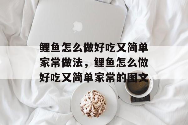 鲤鱼怎么做好吃又简单家常做法，鲤鱼怎么做好吃又简单家常的图文-第1张图片-