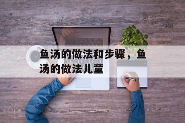 鱼汤的做法和步骤，鱼汤的做法儿童-第1张图片-