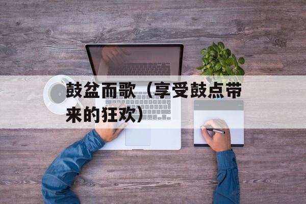 鼓盆而歌（享受鼓点带来的狂欢）-第1张图片-