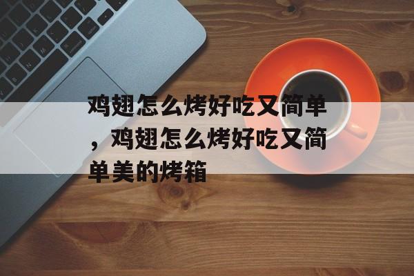 鸡翅怎么烤好吃又简单，鸡翅怎么烤好吃又简单美的烤箱-第1张图片-