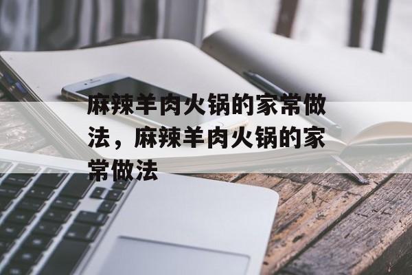 麻辣羊肉火锅的家常做法，麻辣羊肉火锅的家常做法-第1张图片-