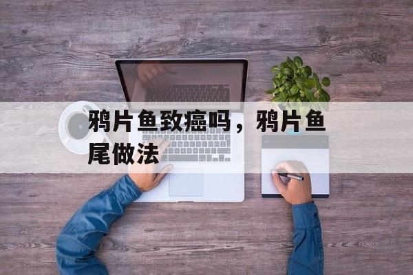 鸦片鱼致癌吗，鸦片鱼尾做法-第1张图片-