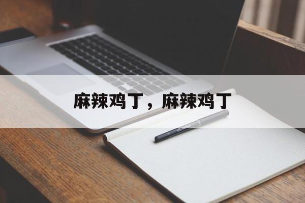 麻辣鸡丁，麻辣鸡丁-第1张图片-