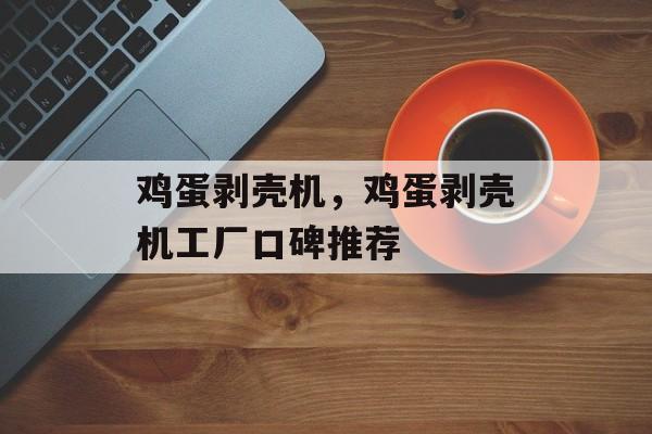 鸡蛋剥壳机，鸡蛋剥壳机工厂口碑推荐-第1张图片-