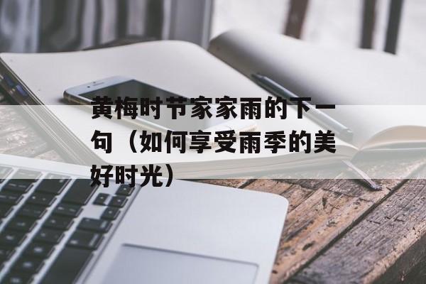 黄梅时节家家雨的下一句（如何享受雨季的美好时光）-第1张图片-