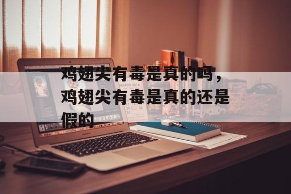 鸡翅尖有毒是真的吗，鸡翅尖有毒是真的还是假的-第1张图片-