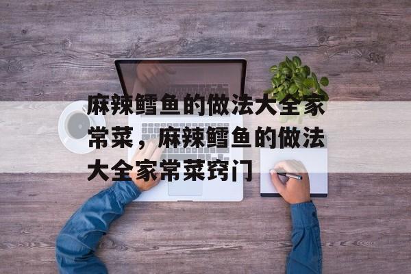 麻辣鳕鱼的做法大全家常菜，麻辣鳕鱼的做法大全家常菜窍门-第1张图片-