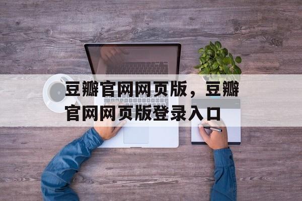 豆瓣官网网页版，豆瓣官网网页版登录入口-第1张图片-