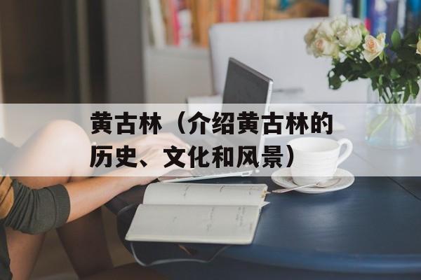 黄古林（介绍黄古林的历史、文化和风景）-第1张图片-