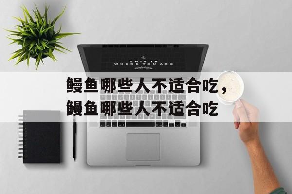 鳗鱼哪些人不适合吃，鳗鱼哪些人不适合吃-第1张图片-