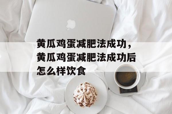 黄瓜鸡蛋减肥法成功，黄瓜鸡蛋减肥法成功后怎么样饮食-第1张图片-