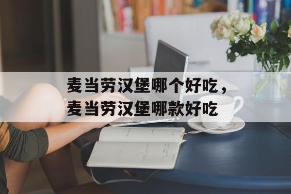 麦当劳汉堡哪个好吃，麦当劳汉堡哪款好吃-第1张图片-