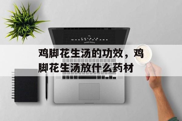 鸡脚花生汤的功效，鸡脚花生汤放什么药材-第1张图片-