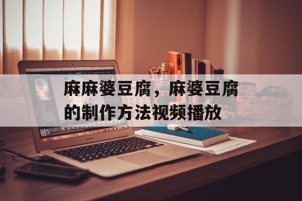 麻麻婆豆腐，麻婆豆腐的制作方法视频播放-第1张图片-
