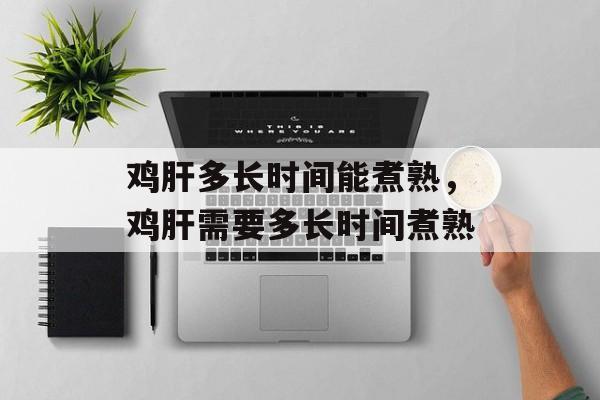 鸡肝多长时间能煮熟，鸡肝需要多长时间煮熟-第1张图片-