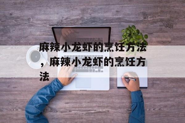 麻辣小龙虾的烹饪方法，麻辣小龙虾的烹饪方法-第1张图片-