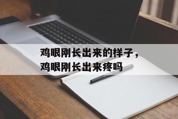 鸡眼刚长出来的样子，鸡眼刚长出来疼吗-第1张图片-
