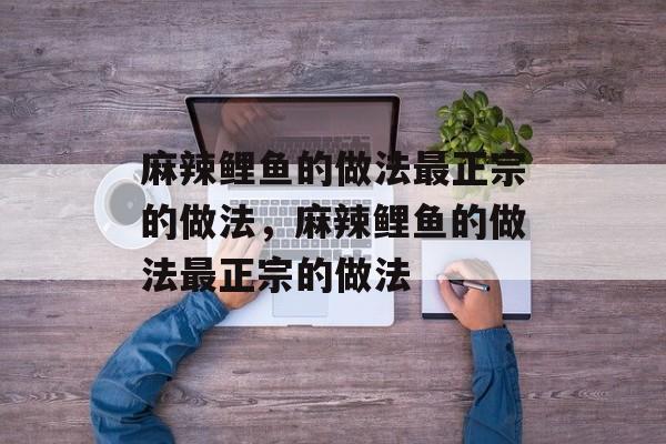 麻辣鲤鱼的做法最正宗的做法，麻辣鲤鱼的做法最正宗的做法-第1张图片-