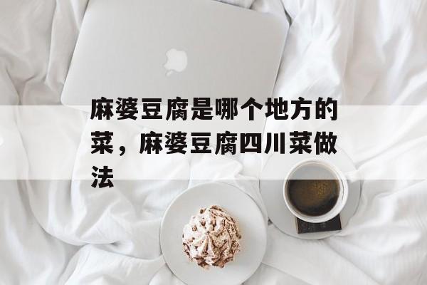 麻婆豆腐是哪个地方的菜，麻婆豆腐四川菜做法-第1张图片-